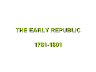 THE EARLY REPUBLIC 1781-1801 