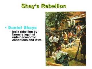 Shay’s Rebellion Daniel Shays led a rebellion by farmers against unfair economic conditions and laws. 
