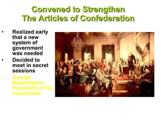 Convened to Strengthen  The Articles of Confederation   Realized early that a new system of government was needed Decided to meet in secret sessions George Washington-President of the convention   