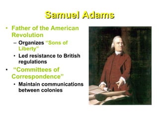 Samuel Adams Father of the American Revolution Organizes  “Sons of Liberty” Led resistance to British regulations “ Committees of Correspondence” Maintain communications between colonies 