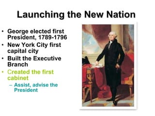 Launching the New Nation   George elected first President, 1789-1796 New York City first capital   city Built the Executive Branch   C reated the   first cabinet  Assist, advise the President   