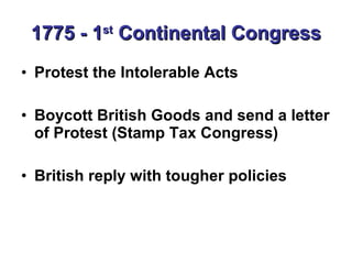 1775 - 1 st  Continental Congress Protest the Intolerable Acts Boycott British Goods and send a letter of Protest (Stamp Tax Congress) British reply with tougher policies 
