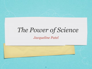 The Power of Science
     Jacqueline Patel




            1
 