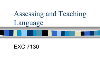 Assessing and Teaching
Language


EXC 7130
 