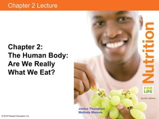 Chapter 2 Lecture
Chapter 2:
The Human Body:
Are We Really
What We Eat?
© 2016 Pearson Education, Inc.
 