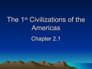 The 1 st  Civilizations of the Americas Chapter 2.1 