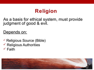 Religion
As a basis for ethical system, must provide
judgment of good & evil.
Depends on:
 Religious Source (Bible)
 Religious Authorities
 Faith
 