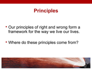 Principles
 Our principles of right and wrong form a
framework for the way we live our lives.
 Where do these principles come from?
 