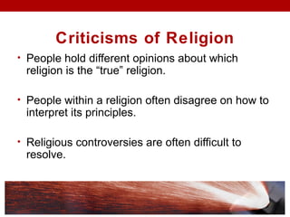 Criticisms of Religion
• People hold different opinions about which
religion is the “true” religion.
• People within a religion often disagree on how to
interpret its principles.
• Religious controversies are often difficult to
resolve.
 
