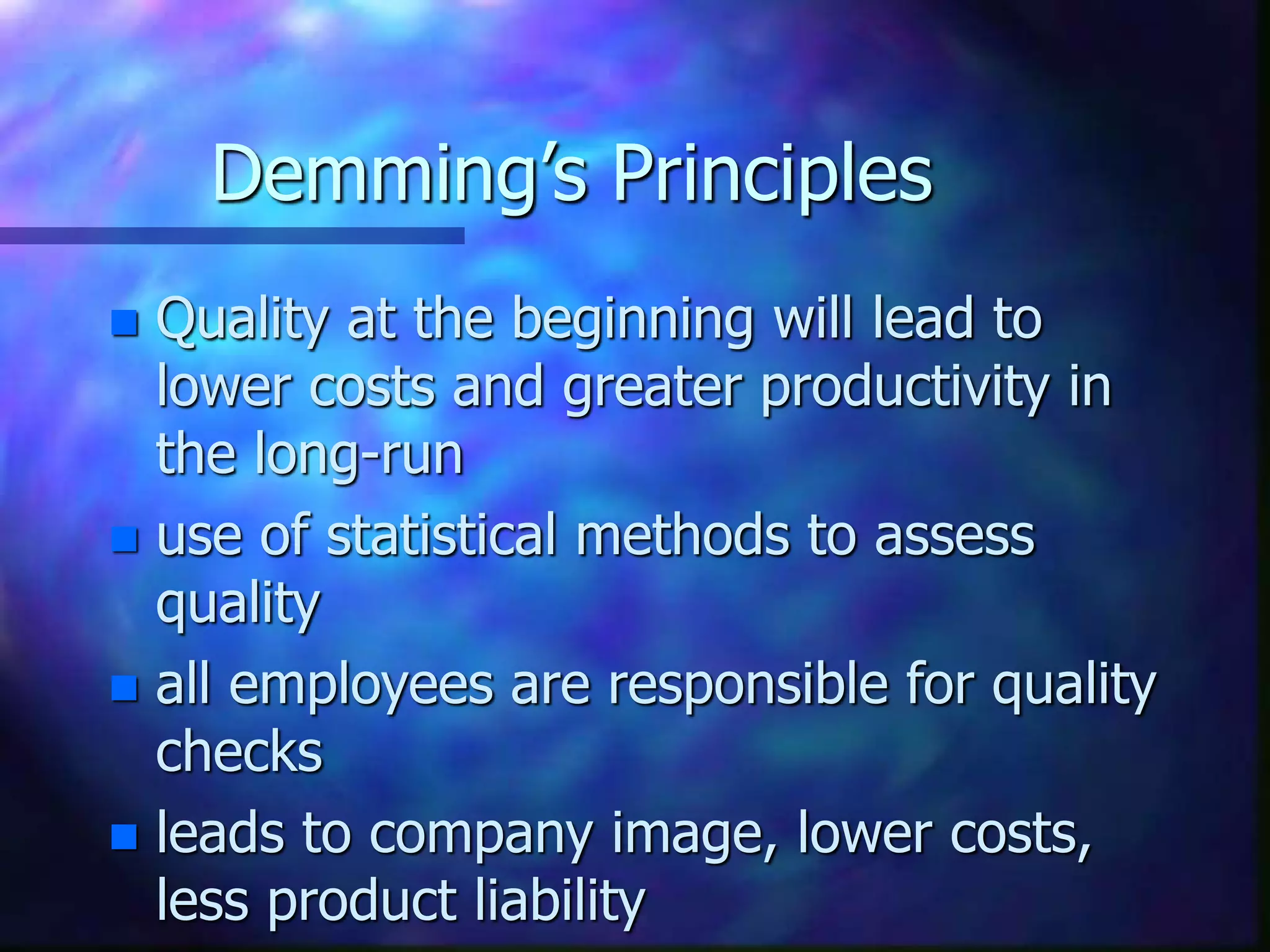 Demming’s Principles
 Quality at the beginning will lead to
lower costs and greater productivity in
the long-run
 use of statistical methods to assess
quality
 all employees are responsible for quality
checks
 leads to company image, lower costs,
less product liability
 