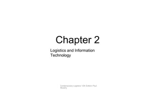 Chapter 2
Logistics and Information
Technology
Contemporary Logistics 12th Edition Paul
Murphy
 