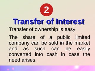 Transfer of InterestTransfer of Interest
Transfer of ownership is easy
The share of a public limited
company can be sold in the market
and as such can be easily
converted into cash in case the
need arises.
2
 