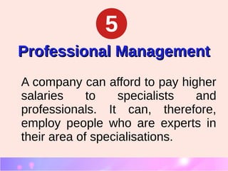 Professional ManagementProfessional Management
A company can afford to pay higher
salaries to specialists and
professionals. It can, therefore,
employ people who are experts in
their area of specialisations.
5
 