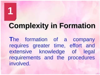 Complexity in FormationComplexity in Formation
The formation of a company
requires greater time, effort and
extensive knowledge of legal
requirements and the procedures
involved.
1
 