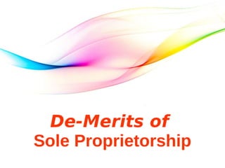 De-Merits of
Sole Proprietorship
 