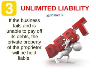 UNLIMITED LIABILITY
If the business
fails and is
unable to pay off
its debts, the
private property
of the proprietor
will be held
liable.
 