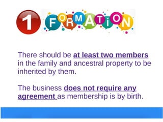 There should be at least two members
in the family and ancestral property to be
inherited by them.
The business does not require any
agreement as membership is by birth.
 