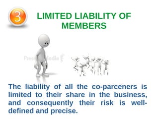 LIMITED LIABILITY OF
MEMBERS
The liability of all the co-parceners is
limited to their share in the business,
and consequently their risk is well-
defined and precise.
 