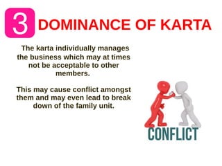 DOMINANCE OF KARTA
The karta individually manages
the business which may at times
not be acceptable to other
members.
This may cause conflict amongst
them and may even lead to break
down of the family unit.
 