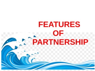 FEATURES
OF
PARTNERSHIP
 