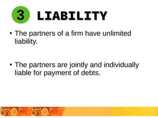 ●
The partners of a firm have unlimited
liability.
●
The partners are jointly and individually
liable for payment of debts.
3 LIABILITYLIABILITY
 