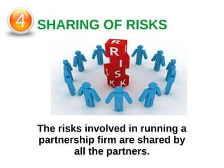 SHARING OF RISKS
The risks involved in running a
partnership firm are shared by
all the partners.
 