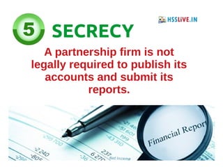 SECRECY
A partnership firm is not
legally required to publish its
accounts and submit its
reports.
 