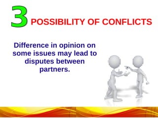 POSSIBILITY OF CONFLICTS
Difference in opinion on
some issues may lead to
disputes between
partners.
 