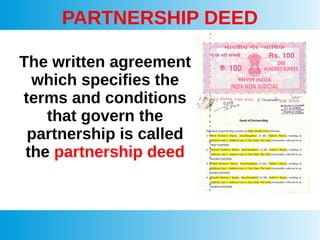 PARTNERSHIP DEED
The written agreement
which specifies the
terms and conditions
that govern the
partnership is called
the partnership deed
 