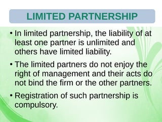 28/07/19 92
●
In limited partnership, the liability of at
least one partner is unlimited and
others have limited liability.
●
The limited partners do not enjoy the
right of management and their acts do
not bind the firm or the other partners.
●
Registration of such partnership is
compulsory.
LIMITED PARTNERSHIP
 