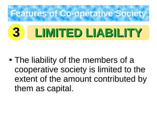 LIMITED LIABILITYLIMITED LIABILITY
Features of Co-operative Society

The liability of the members of a
cooperative society is limited to the
extent of the amount contributed by
them as capital.
33
 
