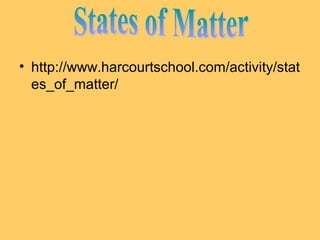 • http://www.harcourtschool.com/activity/stat
es_of_matter/

 