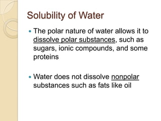 Solubility of Water
   The polar nature of water allows it to
    dissolve polar substances, such as
    sugars, ionic co...