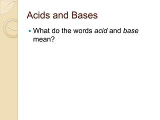 Acids and Bases
   What do the words acid and base
    mean?
 