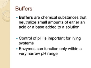 Buffers
   Buffers are chemical substances that
    neutralize small amounts of either an
    acid or a base added to a s...