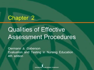 © 2013 Springer Publishing Company, LLC.
Chapter 2
Qualities of Effective
Assessment Procedures
&Oermann Gaberson
Evaluation and Testing in Nursing Education
4th edition
 