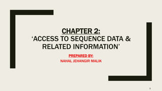 CHAPTER 2:
‘ACCESS TO SEQUENCE DATA &
RELATED INFORMATION’
PREPARED BY:
NAHAL JEHANGIR MALIK
1
 