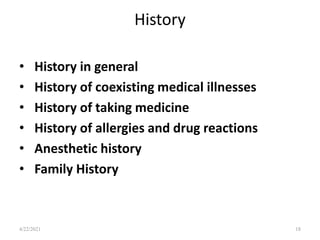 History
• History in general
• History of coexisting medical illnesses
• History of taking medicine
• History of allergies and drug reactions
• Anesthetic history
• Family History
18
4/22/2021
 