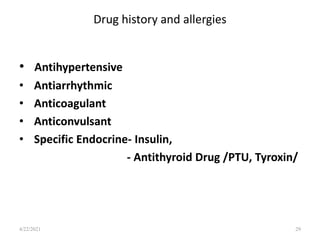 Drug history and allergies
• Antihypertensive
• Antiarrhythmic
• Anticoagulant
• Anticonvulsant
• Specific Endocrine- Insulin,
- Antithyroid Drug /PTU, Tyroxin/
29
4/22/2021
 