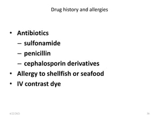 Drug history and allergies
• Antibiotics
– sulfonamide
– penicillin
– cephalosporin derivatives
• Allergy to shellfish or seafood
• IV contrast dye
30
4/22/2021
 