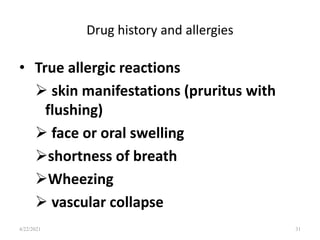 Drug history and allergies
• True allergic reactions
 skin manifestations (pruritus with
flushing)
 face or oral swelling
shortness of breath
Wheezing
 vascular collapse
31
4/22/2021
 