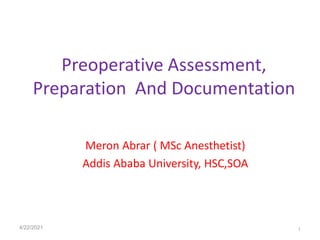 Preoperative Assessment,
Preparation And Documentation
Meron Abrar ( MSc Anesthetist)
Addis Ababa University, HSC,SOA
4/22/2021 1
 