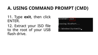 A. USING COMMAND PROMPT (CMD)
11. Type exit, then click
ENTER.
12. Extract your ISO file
to the root of your USB
flash drive.
 