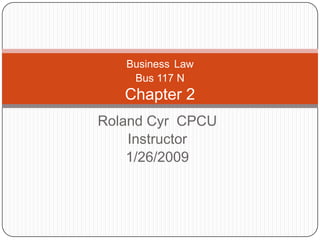 Business Law
    Bus 117 N
   Chapter 2
Roland Cyr CPCU
    Instructor
    1/26/2009
 