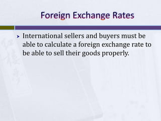 

International sellers and buyers must be
able to calculate a foreign exchange rate to
be able to sell their goods properly.

 