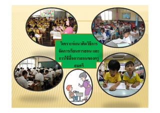 วิเคราะห์แนวคิดวิธีการวเคราะหแนวคดวธการ
จัดการเรียนการสอน และ
ใ ้ ื่การใช้สือการสอนของครู
สมศรี
 