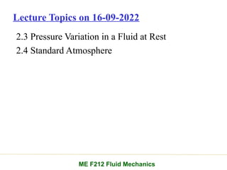 2.3 Pressure Variation in a Fluid at Rest
2.4 Standard Atmosphere
ME F212 Fluid Mechanics
Lecture Topics on 16-09-2022
 