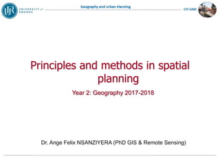 Principles and methods in spatial
planning
Year 2: Geography 2017-2018
Dr. Ange Felix NSANZIYERA (PhD GIS & Remote Sensing)
 