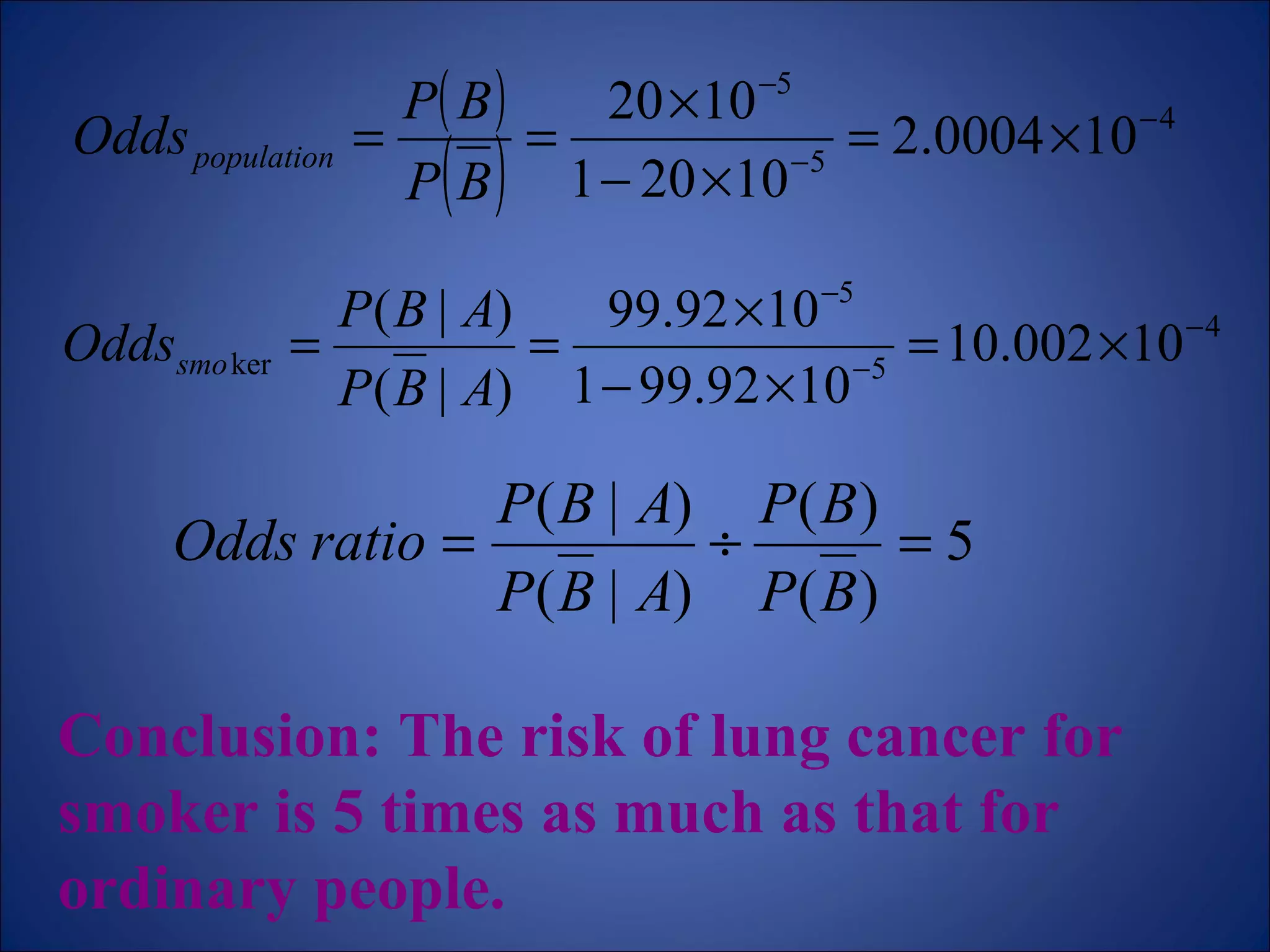 Conclusion: The risk of lung cancer for smoker is 5 times as much as that for ordinary people. 
