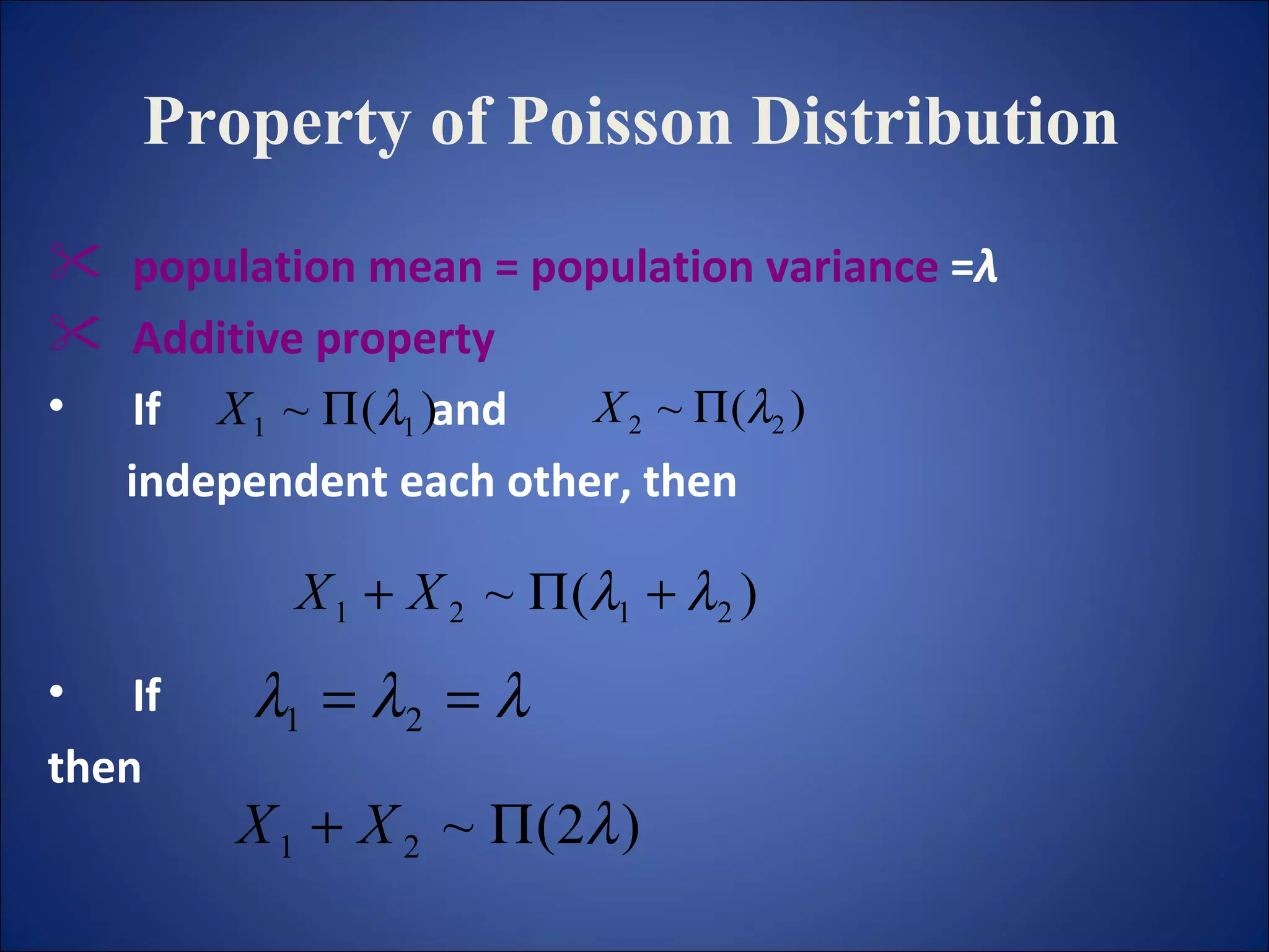 Property of Poisson Distribution   population mean = population variance  = λ Additive property   If  and  independent each other, then If  then 